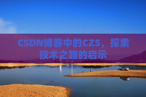 CSDN博客中的CZS，探索技术之路的启示